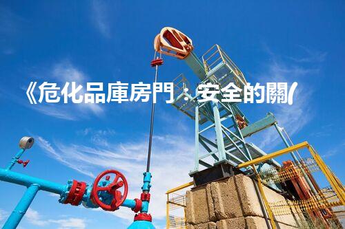《危化品庫房門：安全的關(guān)鍵守護者》