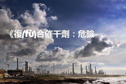 《復(fù)合催干劑：危險(xiǎn)品分類分析及安全措施》