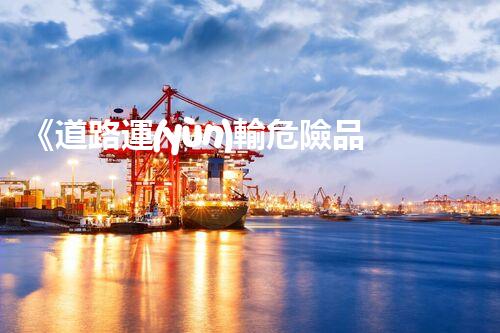 《道路運(yùn)輸危險品：安全要求與措施》
