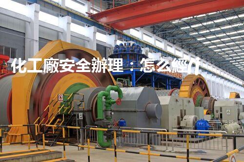 化工廠安全辦理：怎么經(jīng)過?；穭?dòng)態(tài)臺(tái)賬輕松搞定